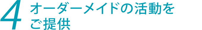 4.オーダーメイドの活動をご提供