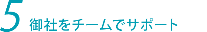 5.御社をチームでサポート