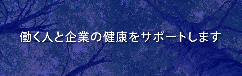 働く人と企業の健康をサポートします